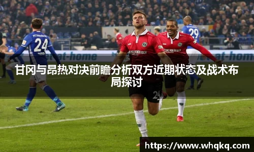 甘冈与昂热对决前瞻分析双方近期状态及战术布局探讨