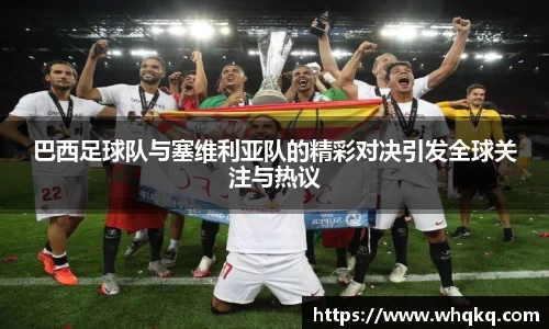 巴西足球队与塞维利亚队的精彩对决引发全球关注与热议