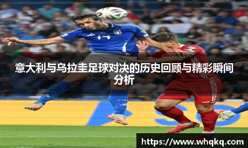 意大利与乌拉圭足球对决的历史回顾与精彩瞬间分析