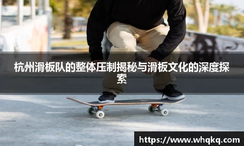 杭州滑板队的整体压制揭秘与滑板文化的深度探索