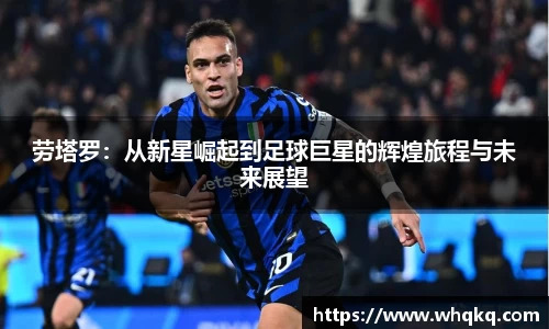 劳塔罗：从新星崛起到足球巨星的辉煌旅程与未来展望