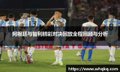 阿根廷与智利精彩对决回放全程回顾与分析