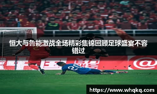 恒大与鲁能激战全场精彩集锦回顾足球盛宴不容错过